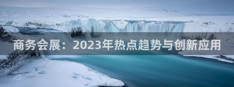 果博上分电话：商务会展：2023年热点趋
